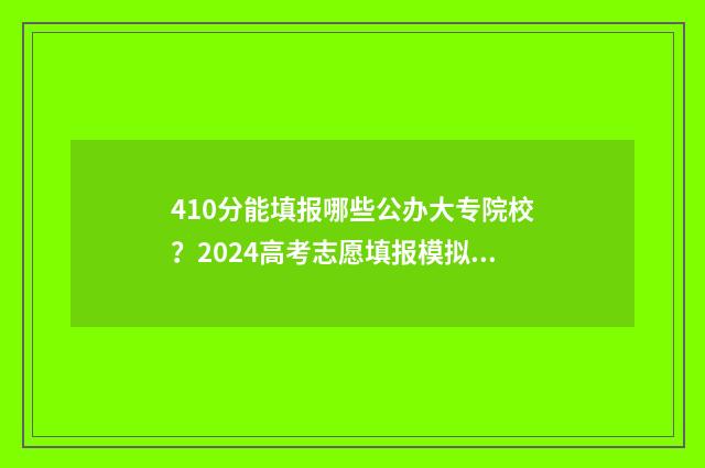 410分能填报哪些公办大专院校？2024高考志愿填报模拟器查询入口 410分可以上本科吗