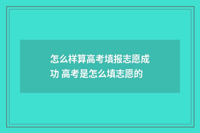 怎么样算高考填报志愿成功 高考是怎么填志愿的