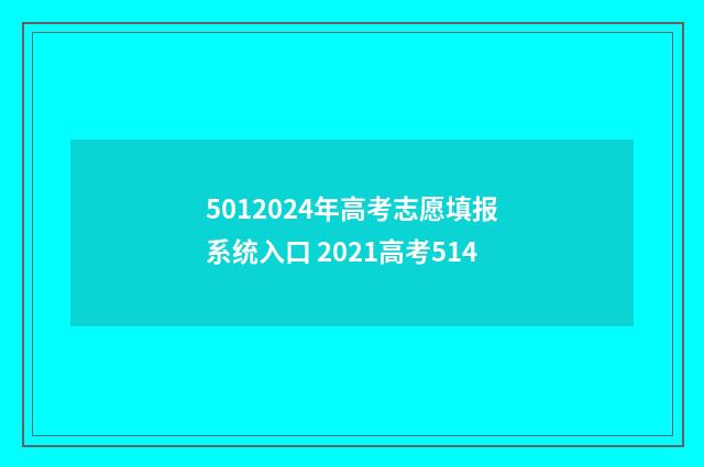 5012024年高考志愿填报系统入口 2021高考514