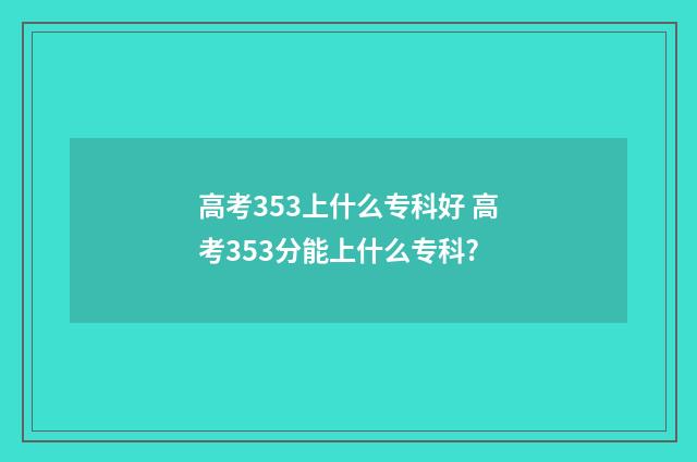 高考353上什么专科好 高考353分能上什么专科?