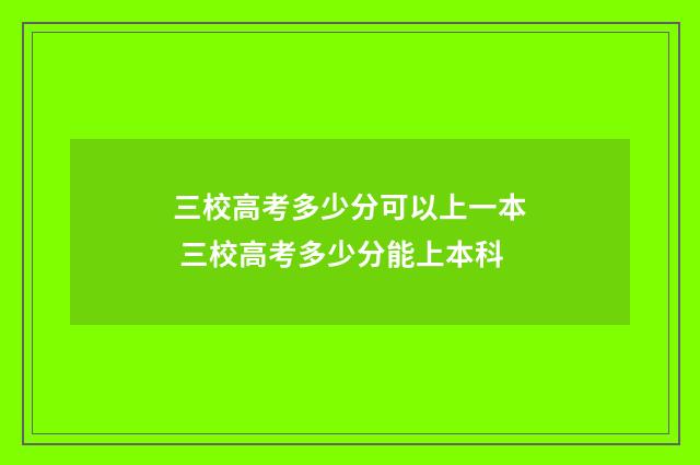 三校高考多少分可以上一本 三校高考多少分能上本科