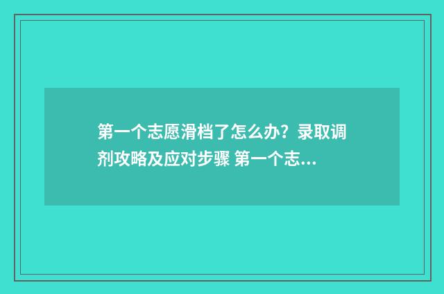 第一个志愿滑档了怎么办？录取调剂攻略及应对步骤 第一个志愿滑档了第二个还可以录取吗