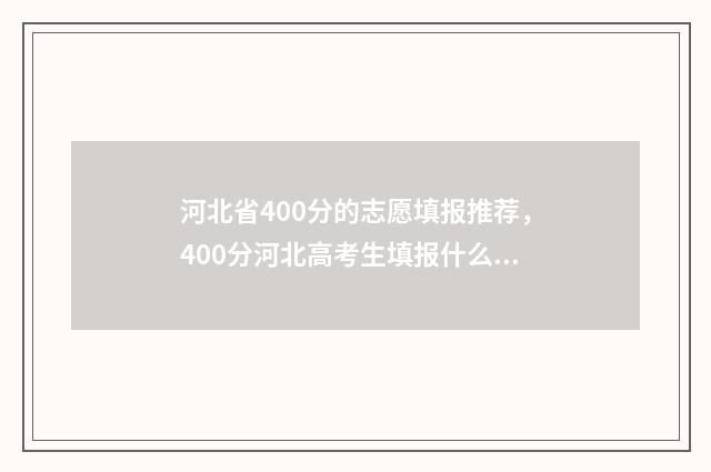河北省400分的志愿填报推荐，400分河北高考生填报什么志愿？ 400分在河北省的排名