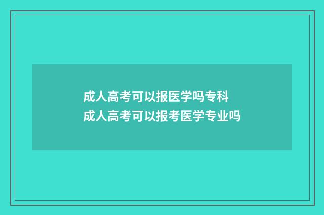 成人高考可以报医学吗专科 成人高考可以报考医学专业吗