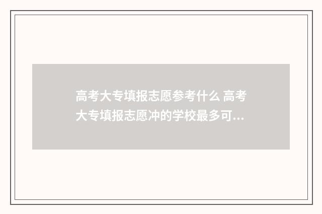 高考大专填报志愿参考什么 高考大专填报志愿冲的学校最多可以填报几个