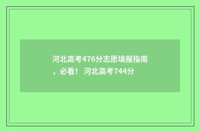 河北高考476分志愿填报指南，必看！ 河北高考744分
