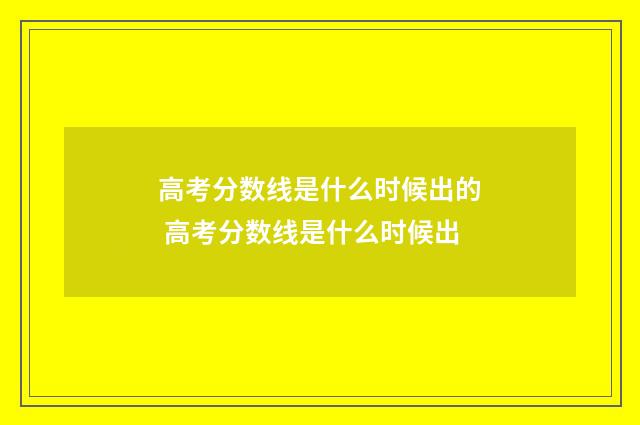 高考分数线是什么时候出的 高考分数线是什么时候出