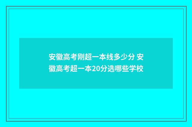 安徽高考刚超一本线多少分 安徽高考超一本20分选哪些学校