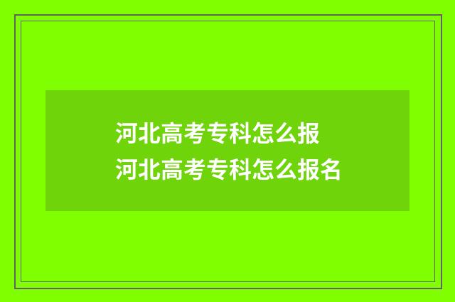 河北高考专科怎么报 河北高考专科怎么报名