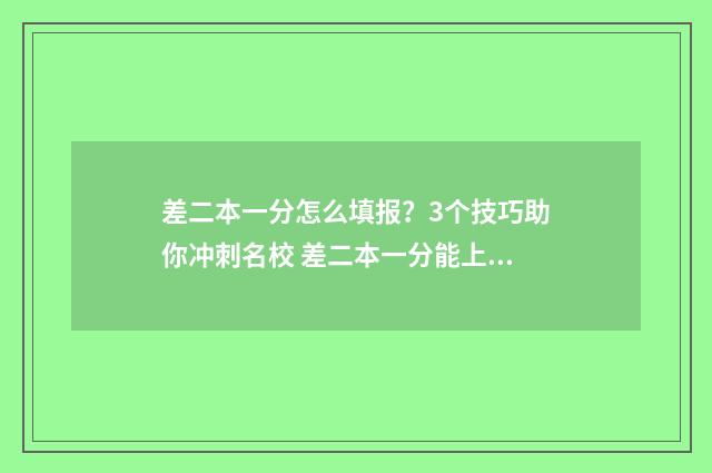 差二本一分怎么填报?3个技巧助你冲刺名校 差二本一分能上二本吗