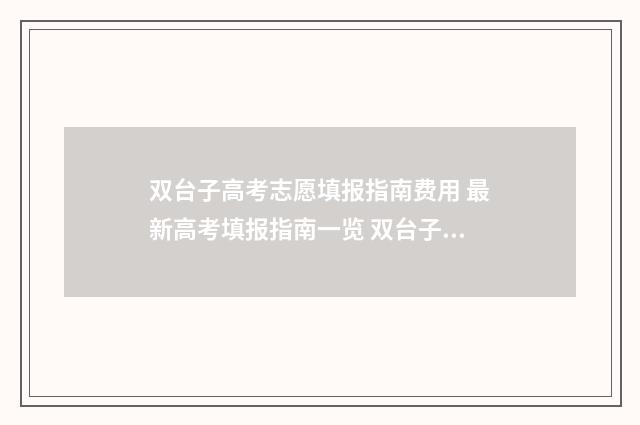 双台子高考志愿填报指南费用 最新高考填报指南一览 双台子实验中学升学率