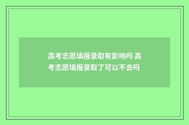 高考志愿填报录取有影响吗 高考志愿填报录取了可以不去吗