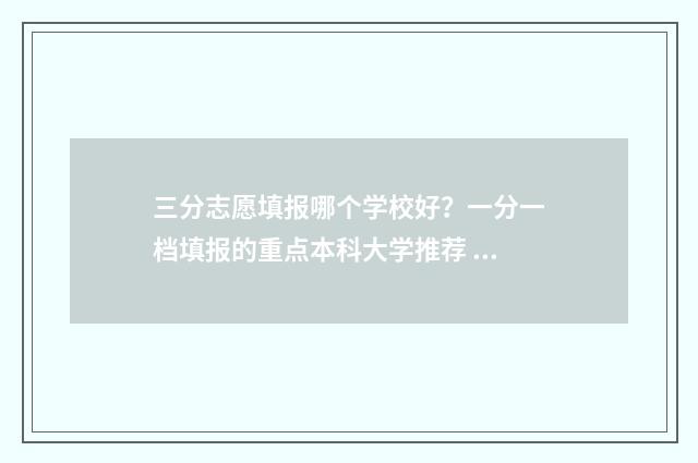 三分志愿填报哪个学校好？一分一档填报的重点本科大学推荐 三分的高考成绩是多少