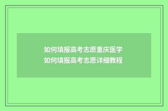 如何填报高考志愿重庆医学 如何填报高考志愿详细教程