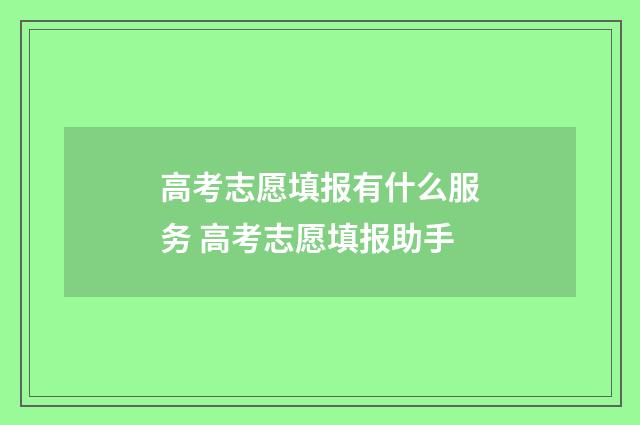 高考志愿填报有什么服务 高考志愿填报助手