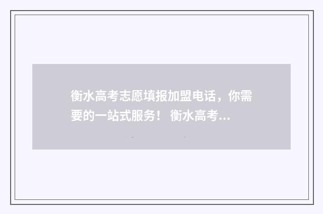 衡水高考志愿填报加盟电话，你需要的一站式服务！ 衡水高考志愿填报费用