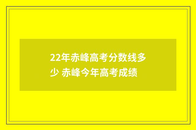 22年赤峰高考分数线多少 赤峰今年高考成绩