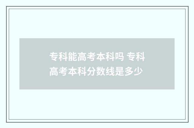 专科能高考本科吗 专科高考本科分数线是多少