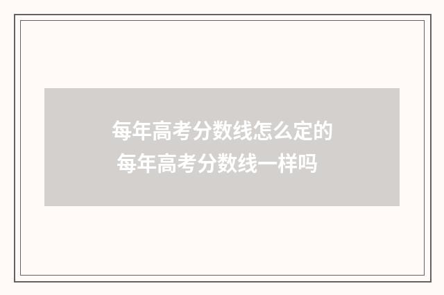 每年高考分数线怎么定的 每年高考分数线一样吗