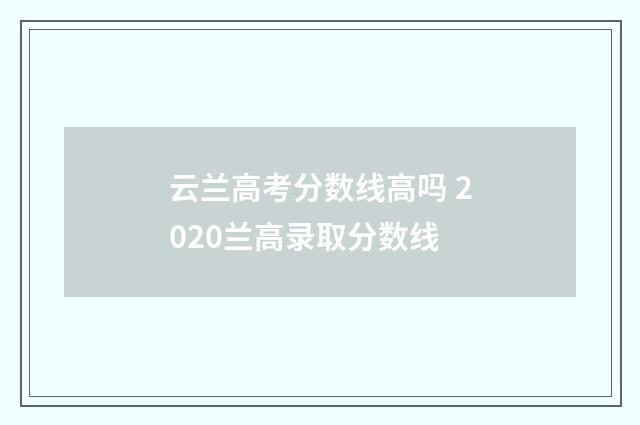 云兰高考分数线高吗 2020兰高录取分数线