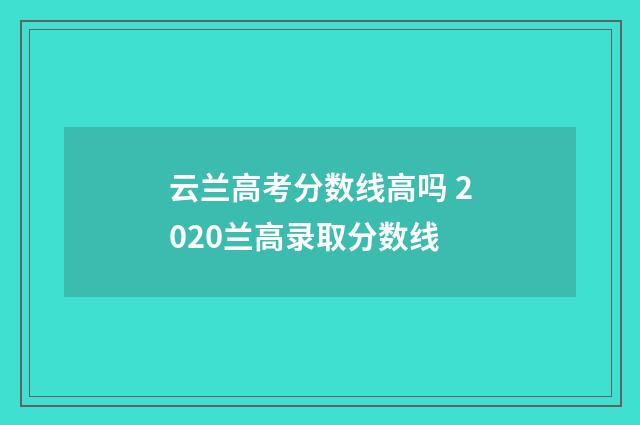 云兰高考分数线高吗 2020兰高录取分数线