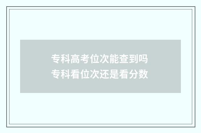 专科高考位次能查到吗 专科看位次还是看分数