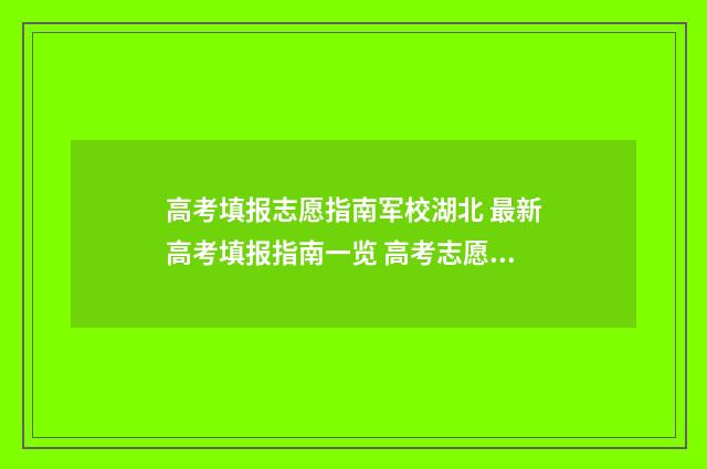 高考填报志愿指南军校湖北 最新高考填报指南一览 高考志愿填报时间2024