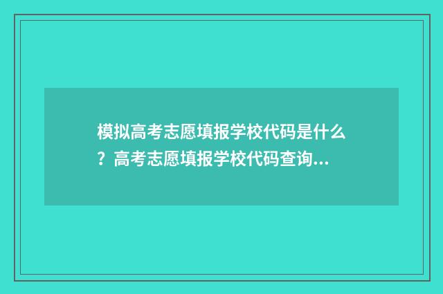 模拟高考志愿填报学校代码是什么？高考志愿填报学校代码查询 模拟高考志愿填报入口官网