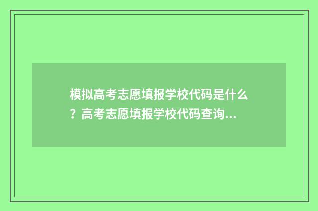 模拟高考志愿填报学校代码是什么？高考志愿填报学校代码查询 模拟高考志愿填报入口官网