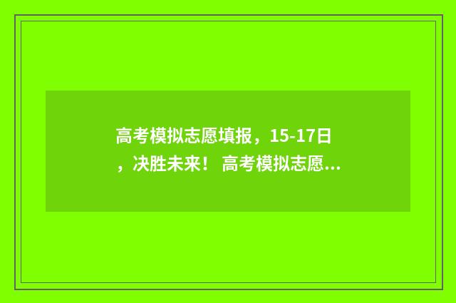 高考模拟志愿填报，15-17日，决胜未来！ 高考模拟志愿填报是什么意思
