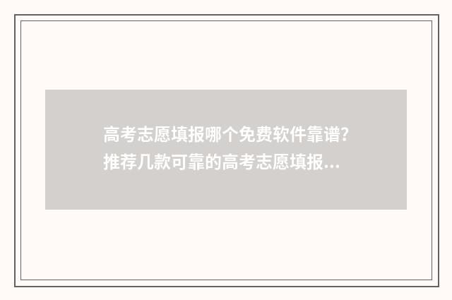 高考志愿填报哪个免费软件靠谱？推荐几款可靠的高考志愿填报工具 高考志愿填报哪个学校好