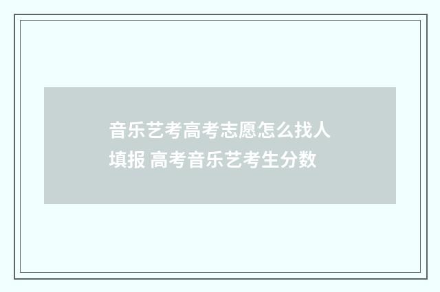 音乐艺考高考志愿怎么找人填报 高考音乐艺考生分数