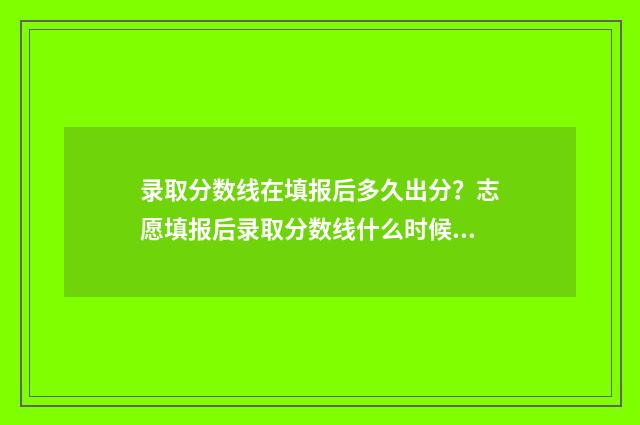 录取分数线在填报后多久出分?志愿填报后录取分数线什么时候公布? 考生的录取分数线