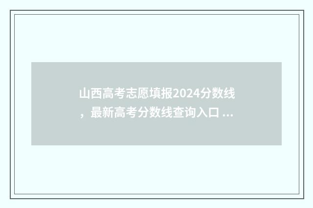山西高考志愿填报2024分数线，最新高考分数线查询入口 山西高考志愿填报规则