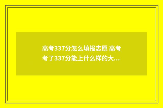 高考337分怎么填报志愿 高考考了337分能上什么样的大学