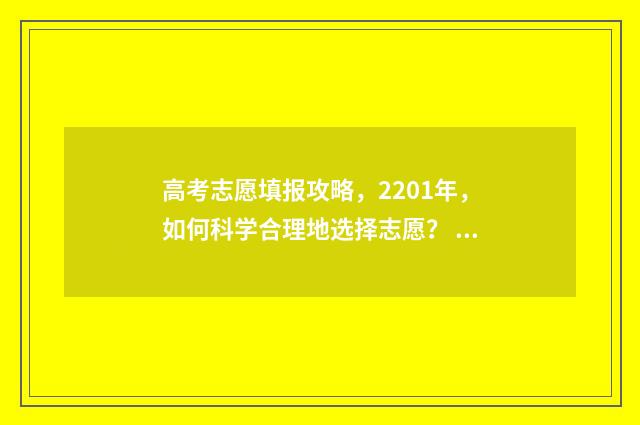 高考志愿填报攻略，2201年，如何科学合理地选择志愿？ 高考志愿填报攻略学校
