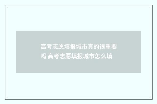 高考志愿填报城市真的很重要吗 高考志愿填报城市怎么填