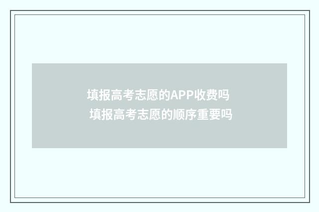填报高考志愿的APP收费吗 填报高考志愿的顺序重要吗