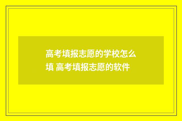 高考填报志愿的学校怎么填 高考填报志愿的软件