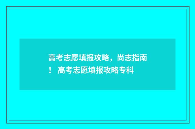 高考志愿填报攻略,尚志指南! 高考志愿填报攻略专科