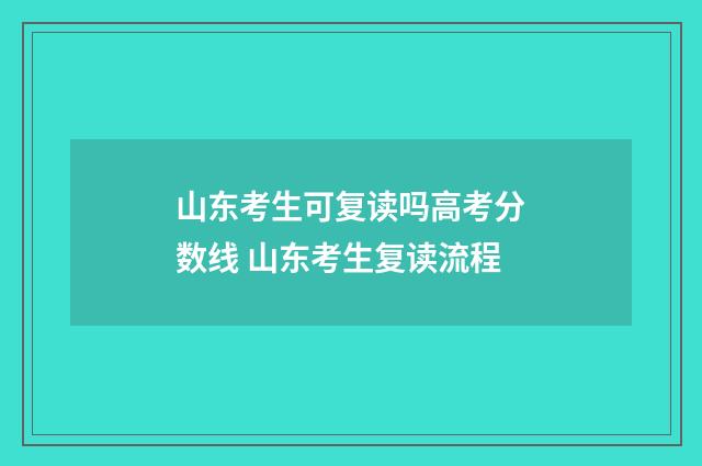 山东考生可复读吗高考分数线 山东考生复读流程