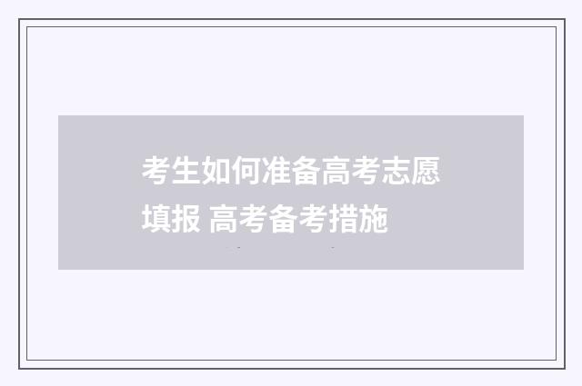 考生如何准备高考志愿填报 高考备考措施