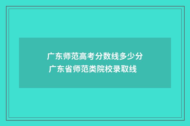广东师范高考分数线多少分 广东省师范类院校录取线