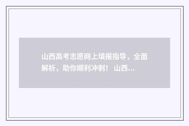山西高考志愿网上填报指导,全面解析,助你顺利冲刺! 山西高考志愿网站官网入口