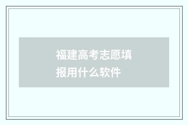 福建高考志愿填报用什么软件