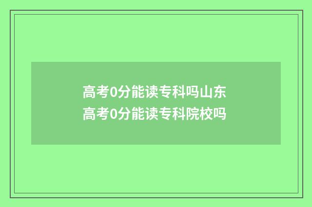 高考0分能读专科吗山东 高考0分能读专科院校吗