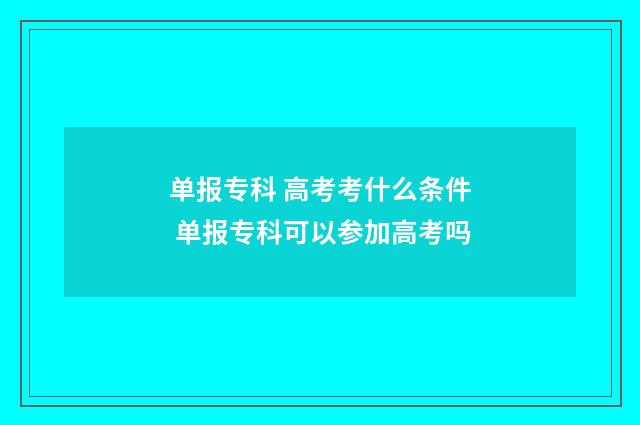 单报专科 高考考什么条件 单报专科可以参加高考吗