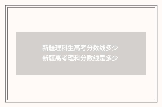 新疆理科生高考分数线多少 新疆高考理科分数线是多少