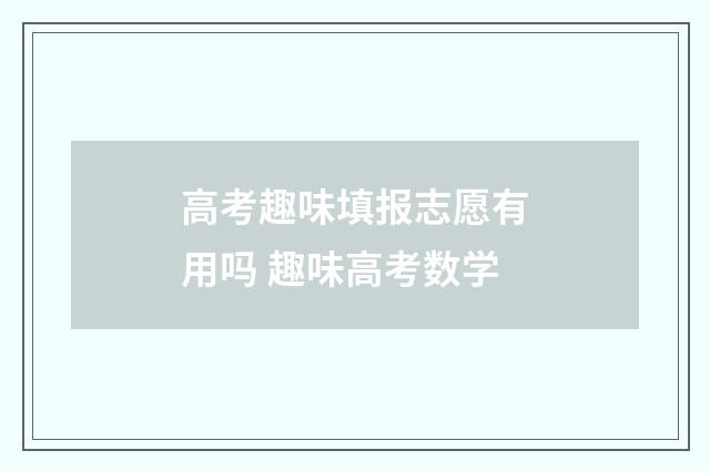 高考趣味填报志愿有用吗 趣味高考数学