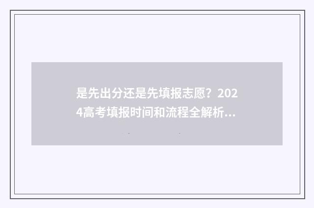 是先出分还是先填报志愿?2024高考填报时间和流程全解析 是先出分还是先出分数线